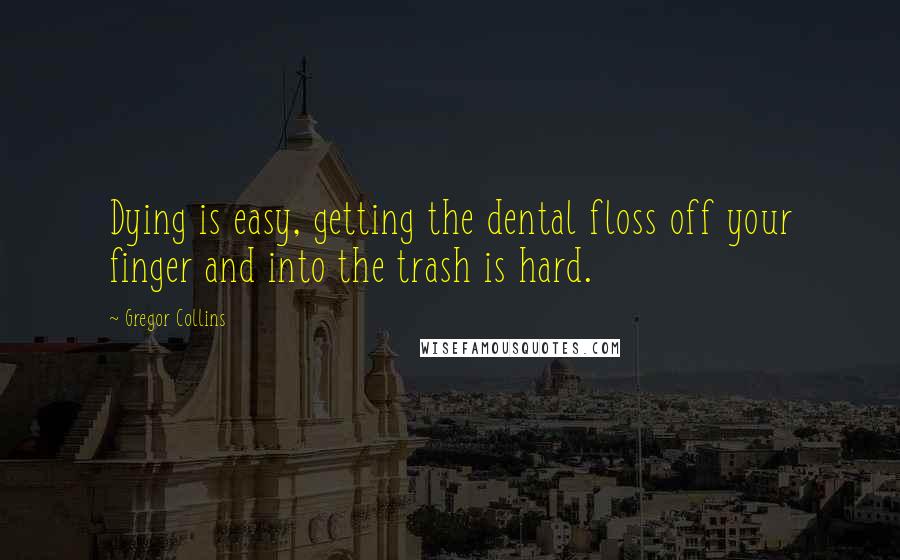 Gregor Collins quotes: Dying is easy, getting the dental floss off your finger and into the trash is hard.