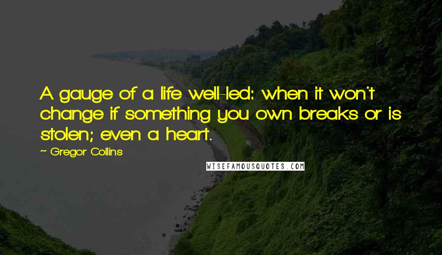 Gregor Collins quotes: A gauge of a life well-led: when it won't change if something you own breaks or is stolen; even a heart.