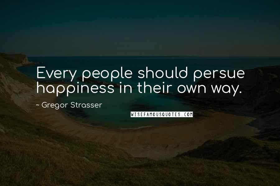 Gregor Strasser quotes: Every people should persue happiness in their own way.