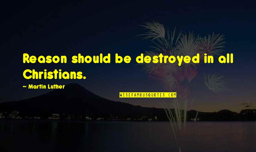 Gregoratos Quotes By Martin Luther: Reason should be destroyed in all Christians. Gregoratos Quotes By Martin Luther: Reason should be destroyed in all Christians.