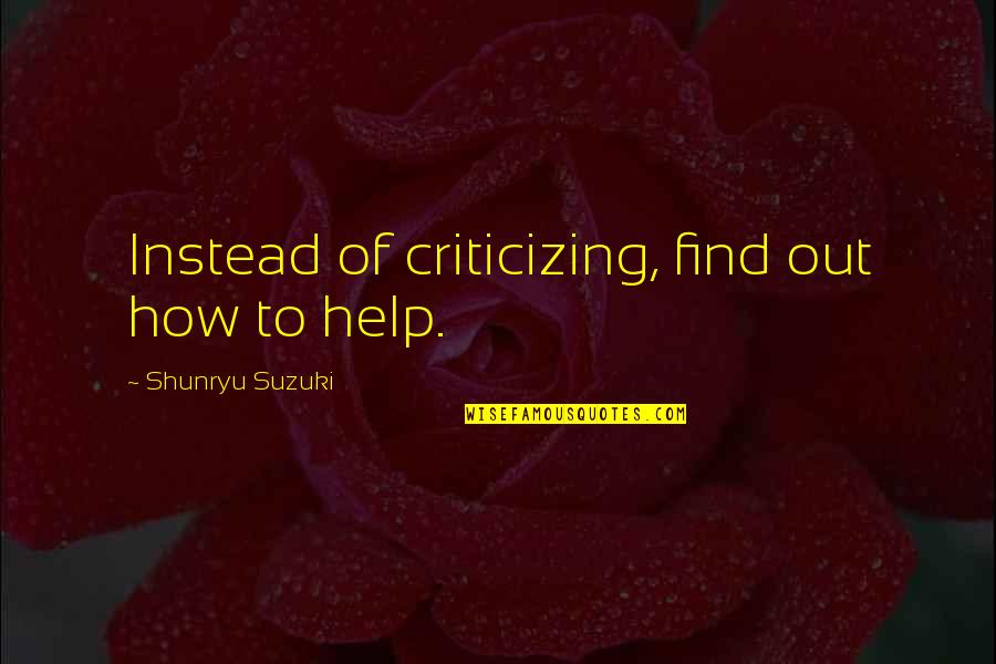 Gregoratos Quotes By Shunryu Suzuki: Instead of criticizing, find out how to help. Gregoratos Quotes By Shunryu Suzuki: Instead of criticizing, find out how to help.