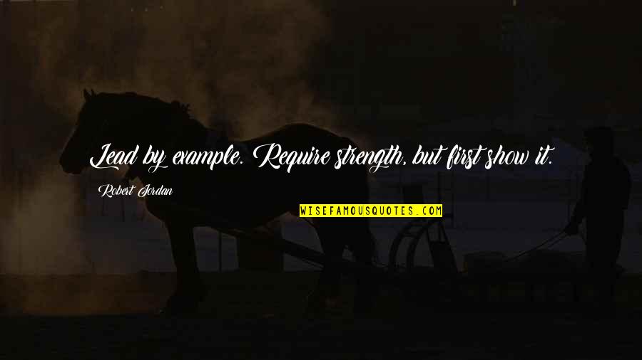 Gregori Quotes By Robert Jordan: Lead by example. Require strength, but first show Gregori Quotes By Robert Jordan: Lead by example. Require strength, but first show