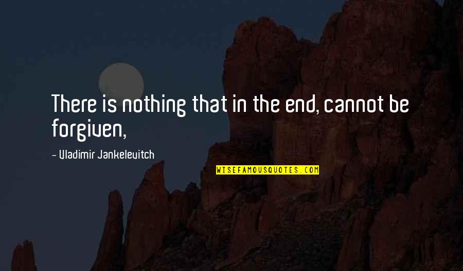 Gregori Quotes By Vladimir Jankelevitch: There is nothing that in the end, cannot