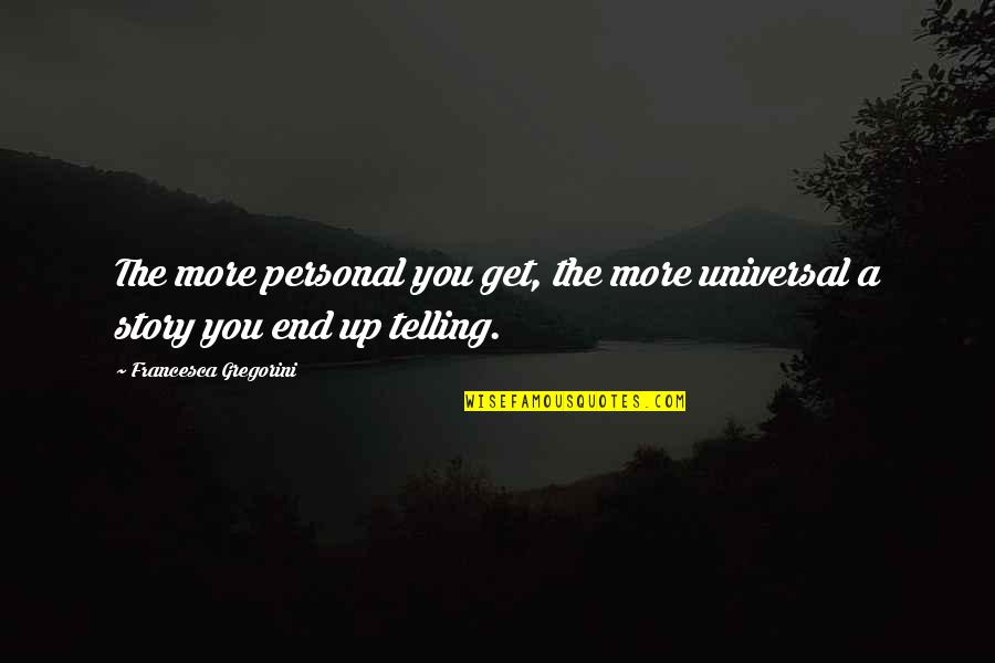 Gregorini Francesca Quotes By Francesca Gregorini: The more personal you get, the more universal Gregorini Francesca Quotes By Francesca Gregorini: The more personal you get, the more universal