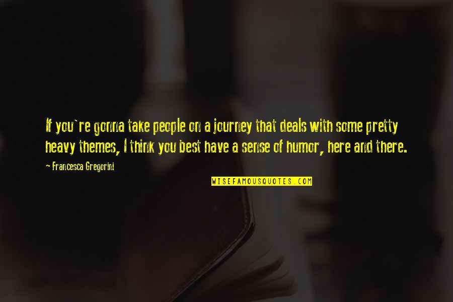 Gregorini Francesca Quotes By Francesca Gregorini: If you're gonna take people on a journey Gregorini Francesca Quotes By Francesca Gregorini: If you're gonna take people on a journey