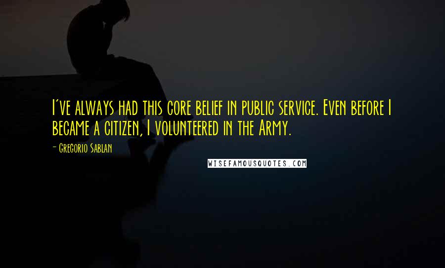 Gregorio Sablan quotes: I've always had this core belief in public service. Even before I became a citizen, I volunteered in the Army.