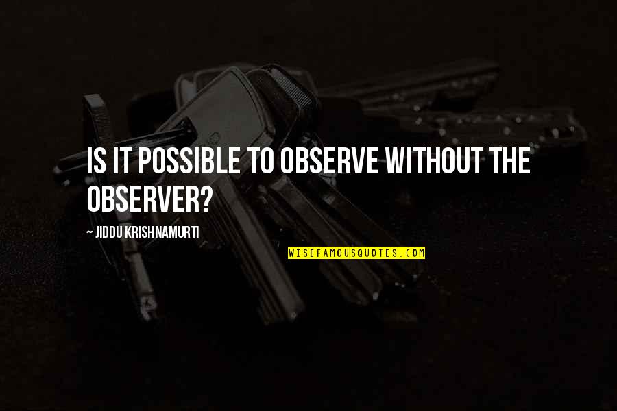 Gregorio Zara Quotes By Jiddu Krishnamurti: Is it possible to observe without the observer?