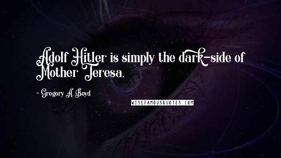 Gregory A. Boyd quotes: Adolf Hitler is simply the dark-side of Mother Teresa.