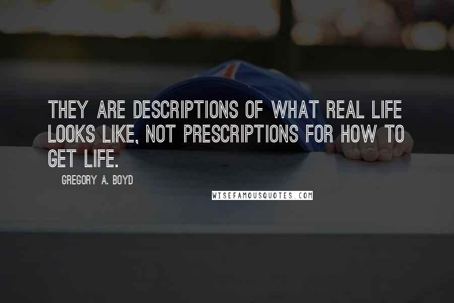 Gregory A. Boyd quotes: They are descriptions of what real life looks like, not prescriptions for how to get life.