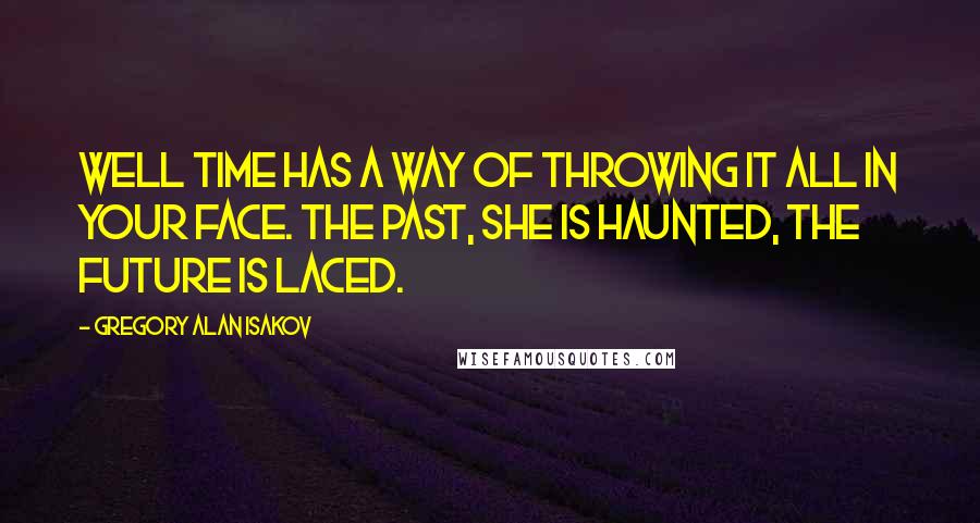 Gregory Alan Isakov quotes: Well time has a way of throwing it all in your face. The past, she is haunted, the future is laced.