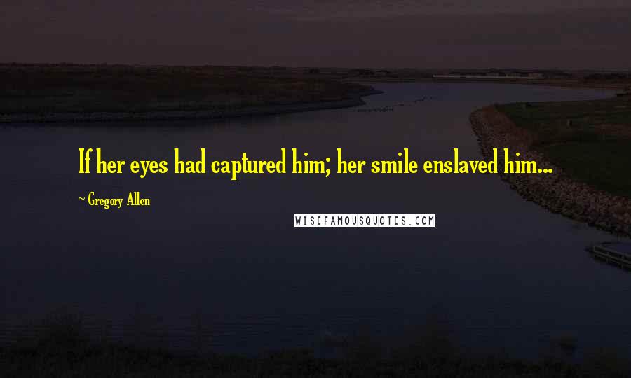 Gregory Allen quotes: If her eyes had captured him; her smile enslaved him...