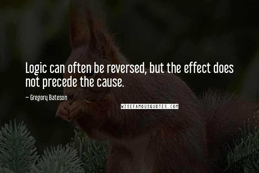 Gregory Bateson quotes: Logic can often be reversed, but the effect does not precede the cause.