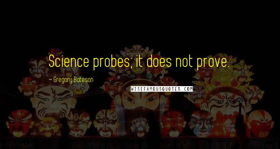 Gregory Bateson quotes: Science probes; it does not prove.