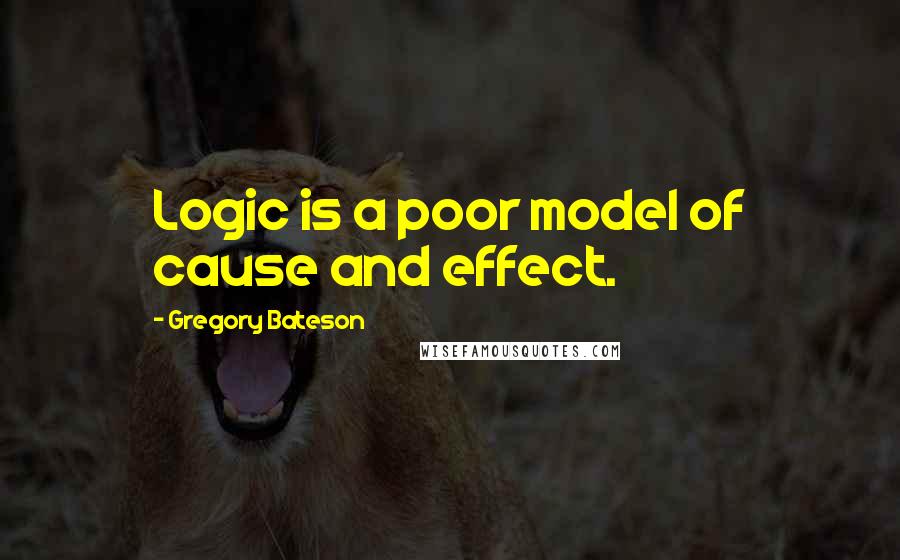 Gregory Bateson quotes: Logic is a poor model of cause and effect.
