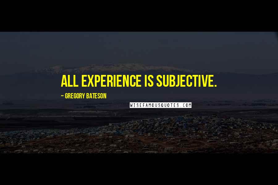 Gregory Bateson quotes: All experience is subjective.