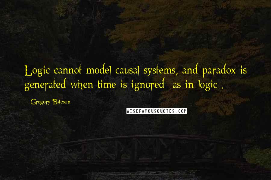 Gregory Bateson quotes: Logic cannot model causal systems, and paradox is generated when time is ignored [as in logic].