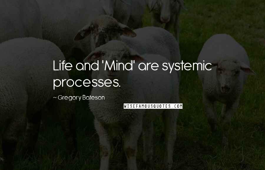 Gregory Bateson quotes: Life and 'Mind' are systemic processes.