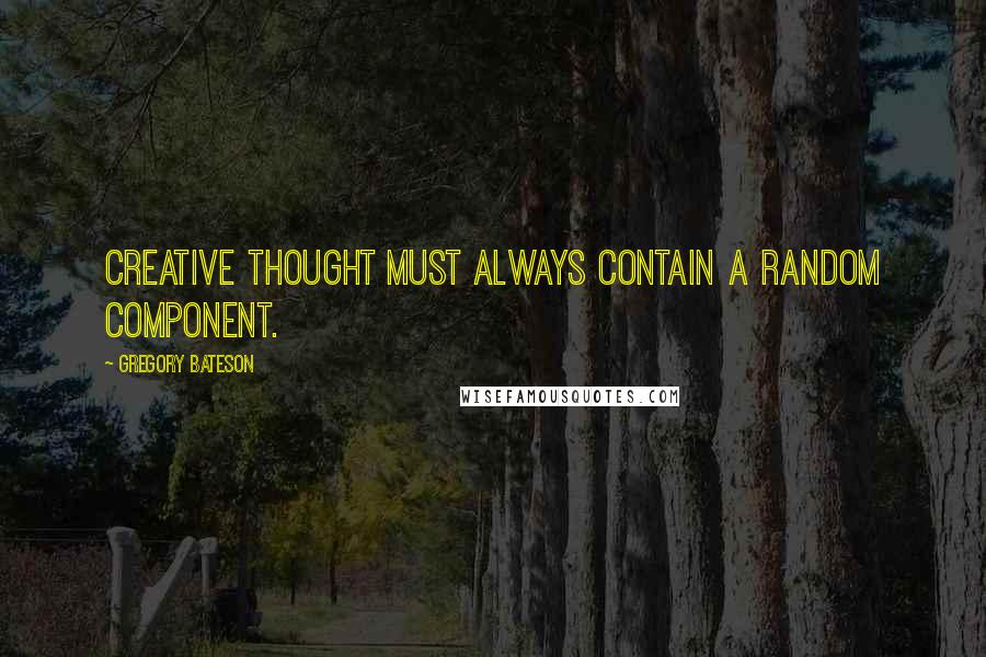 Gregory Bateson quotes: Creative thought must always contain a random component.