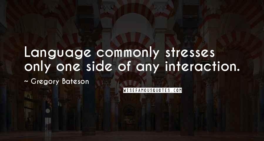 Gregory Bateson quotes: Language commonly stresses only one side of any interaction.