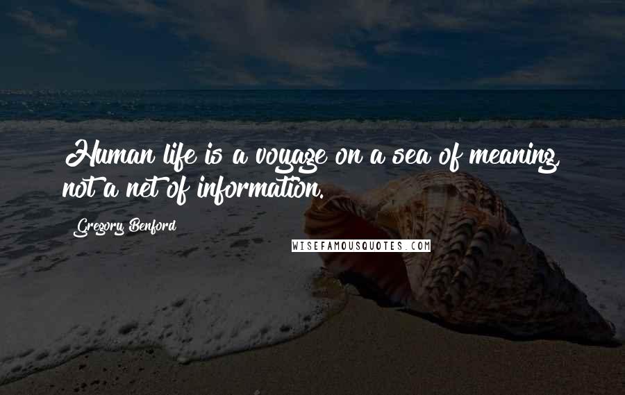 Gregory Benford quotes: Human life is a voyage on a sea of meaning, not a net of information.