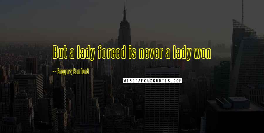 Gregory Benford quotes: But a lady forced is never a lady won