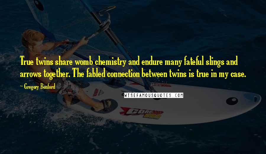Gregory Benford quotes: True twins share womb chemistry and endure many fateful slings and arrows together. The fabled connection between twins is true in my case.