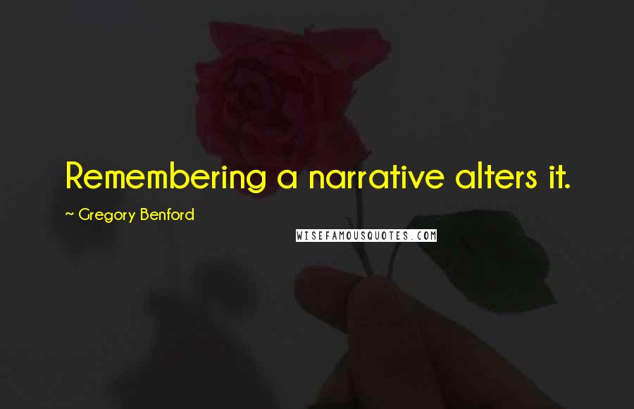 Gregory Benford quotes: Remembering a narrative alters it. Gregory Benford quotes: Remembering a narrative alters it.