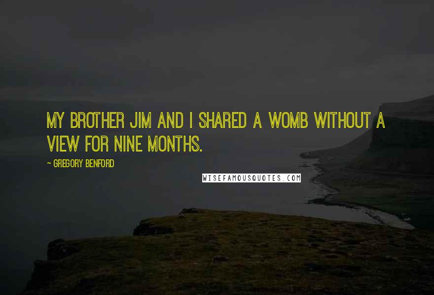 Gregory Benford quotes: My brother Jim and I shared a womb without a view for nine months. Gregory Benford quotes: My brother Jim and I shared a womb without a view for nine months.