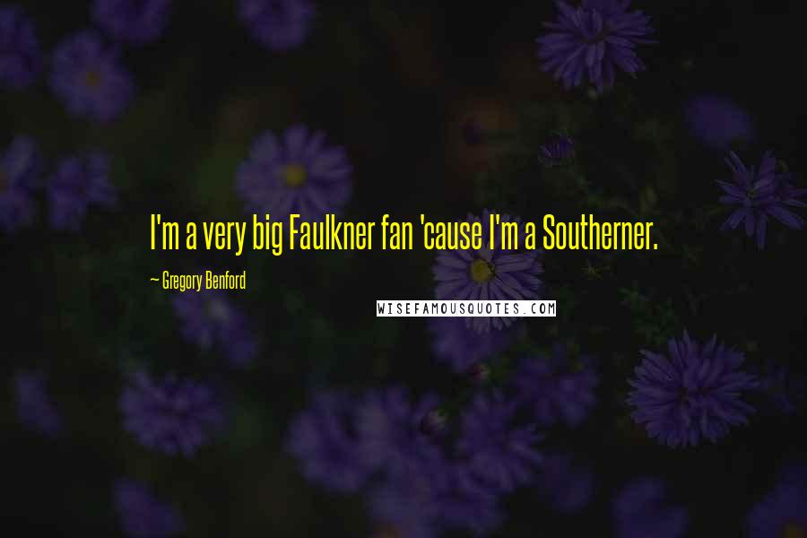 Gregory Benford quotes: I'm a very big Faulkner fan 'cause I'm a Southerner.