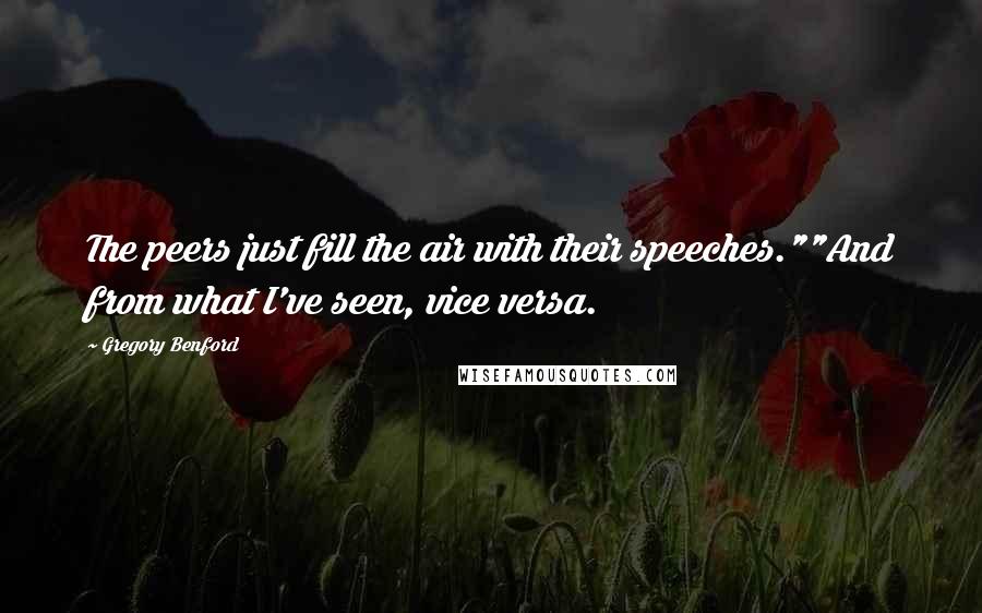 Gregory Benford quotes: The peers just fill the air with their speeches.""And from what I've seen, vice versa.