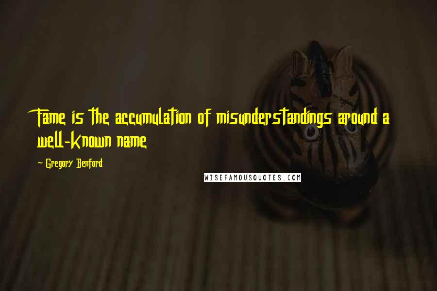 Gregory Benford quotes: Fame is the accumulation of misunderstandings around a well-known name Gregory Benford quotes: Fame is the accumulation of misunderstandings around a well-known name