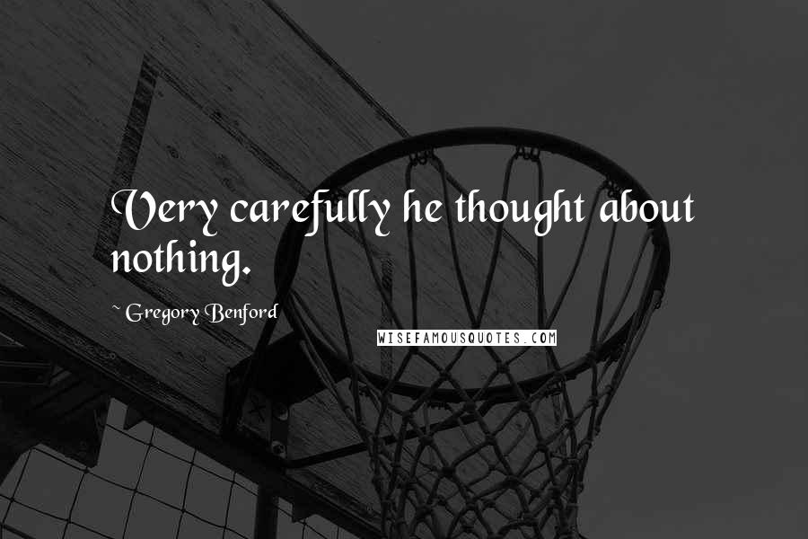 Gregory Benford quotes: Very carefully he thought about nothing.