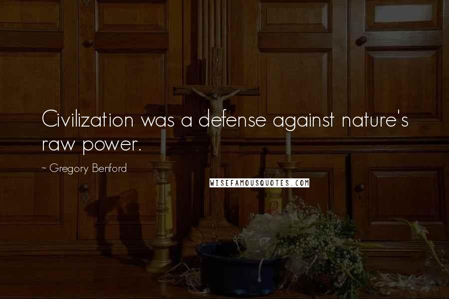 Gregory Benford quotes: Civilization was a defense against nature's raw power. Gregory Benford quotes: Civilization was a defense against nature's raw power.
