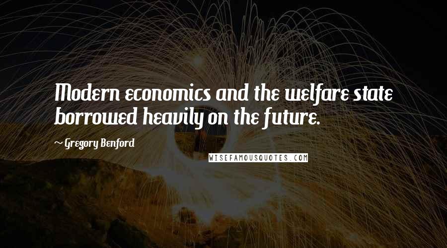 Gregory Benford quotes: Modern economics and the welfare state borrowed heavily on the future.