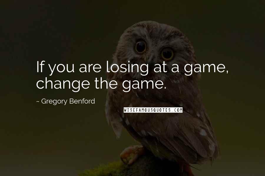 Gregory Benford quotes: If you are losing at a game, change the game. Gregory Benford quotes: If you are losing at a game, change the game.