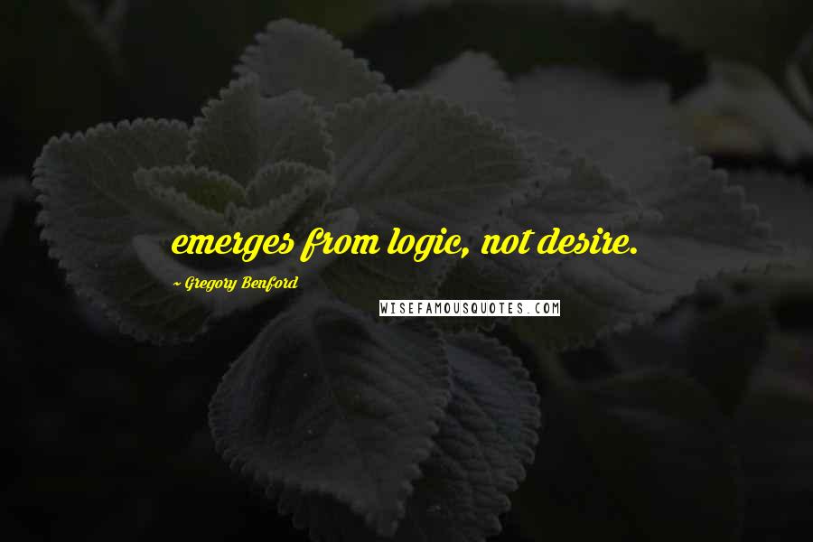 Gregory Benford quotes: emerges from logic, not desire.
