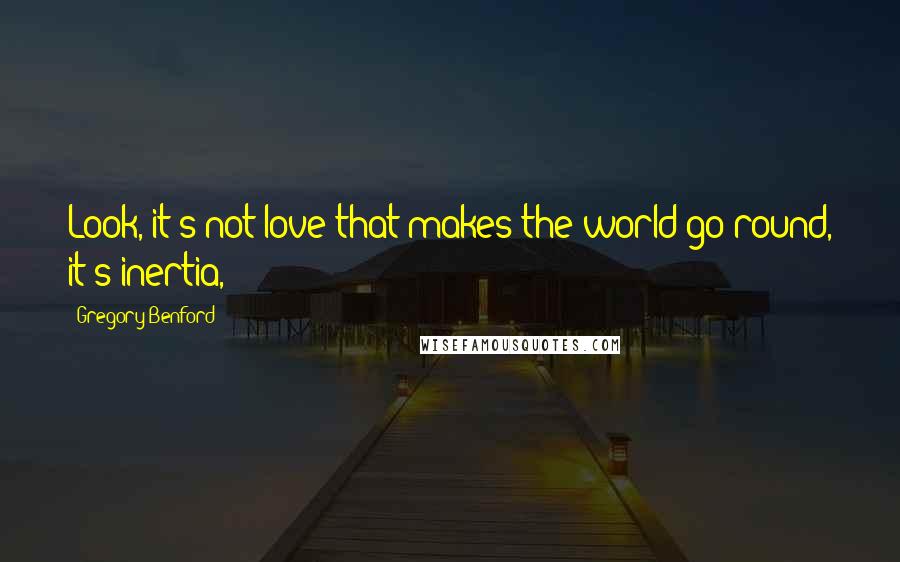 Gregory Benford quotes: Look, it's not love that makes the world go round, it's inertia,