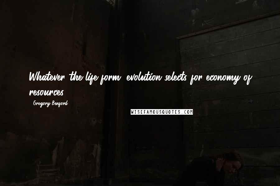 Gregory Benford quotes: Whatever the life form, evolution selects for economy of resources.