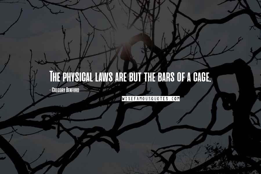 Gregory Benford quotes: The physical laws are but the bars of a cage. Gregory Benford quotes: The physical laws are but the bars of a cage.