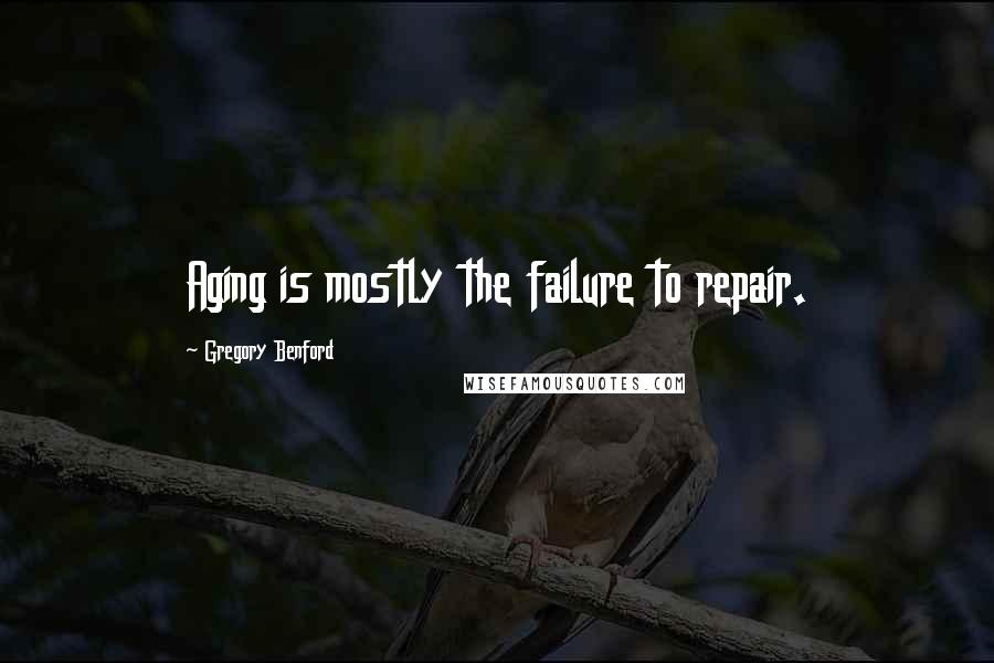 Gregory Benford quotes: Aging is mostly the failure to repair. Gregory Benford quotes: Aging is mostly the failure to repair.