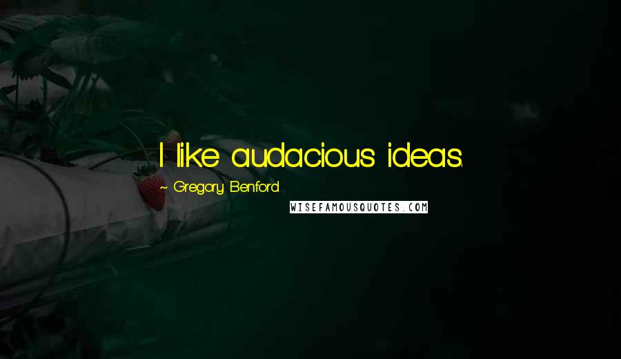Gregory Benford quotes: I like audacious ideas.