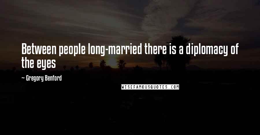 Gregory Benford quotes: Between people long-married there is a diplomacy of the eyes