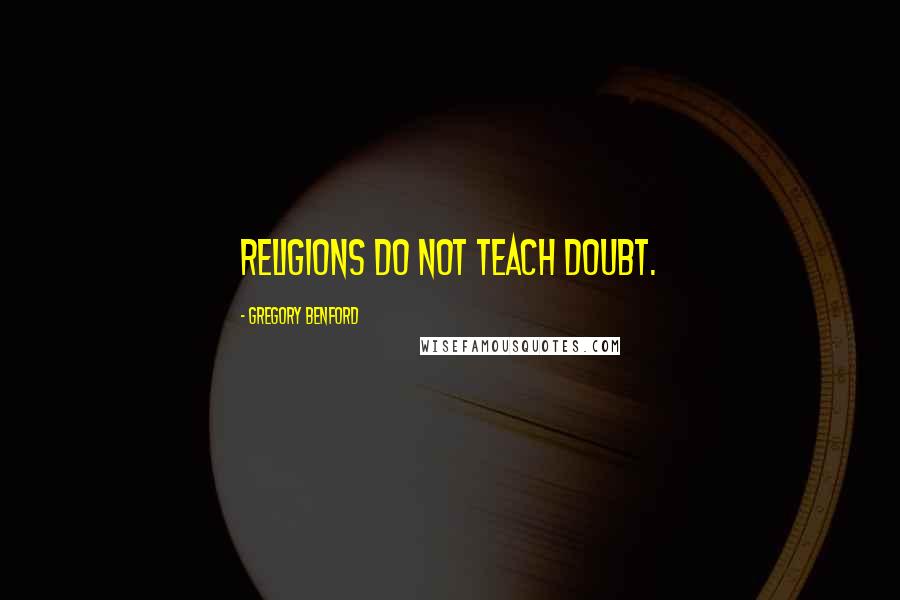 Gregory Benford quotes: Religions do not teach doubt. Gregory Benford quotes: Religions do not teach doubt.