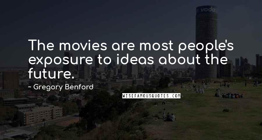 Gregory Benford quotes: The movies are most people's exposure to ideas about the future. Gregory Benford quotes: The movies are most people's exposure to ideas about the future.