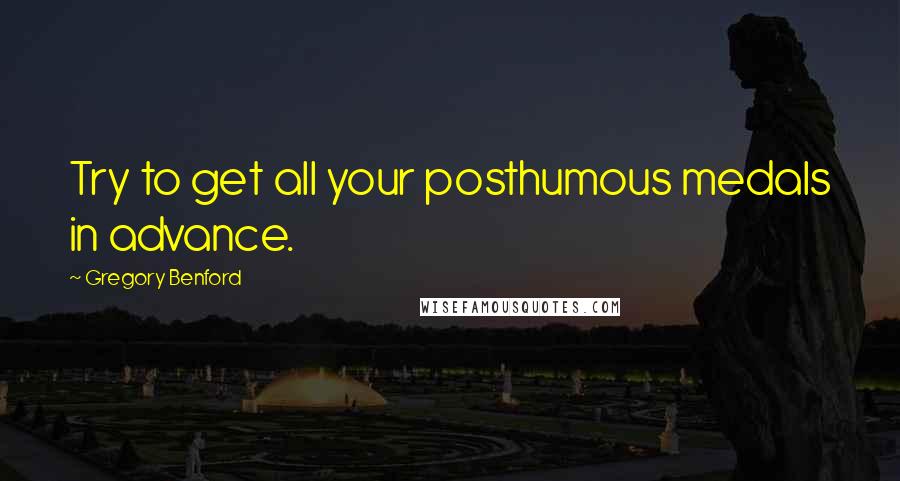 Gregory Benford quotes: Try to get all your posthumous medals in advance. Gregory Benford quotes: Try to get all your posthumous medals in advance.