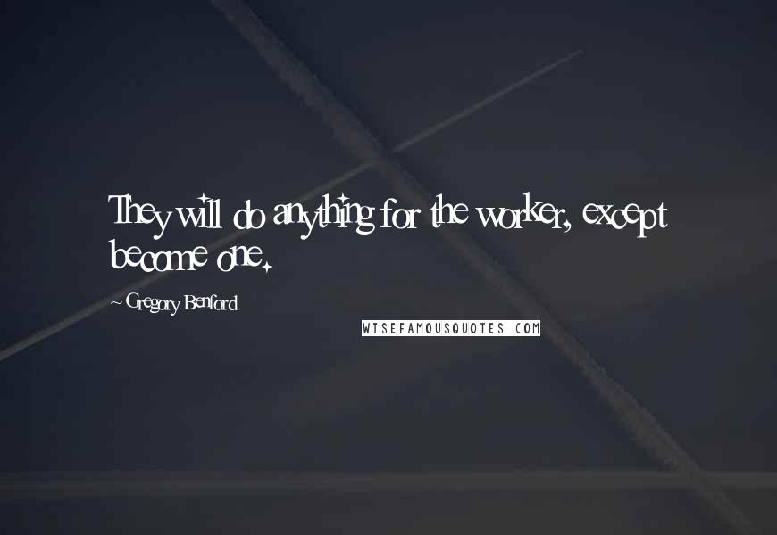 Gregory Benford quotes: They will do anything for the worker, except become one.