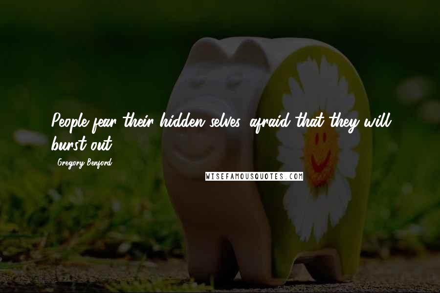 Gregory Benford quotes: People fear their hidden selves, afraid that they will burst out. Gregory Benford quotes: People fear their hidden selves, afraid that they will burst out.