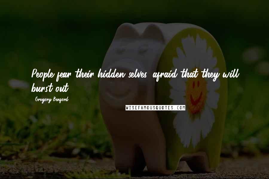 Gregory Benford quotes: People fear their hidden selves, afraid that they will burst out.