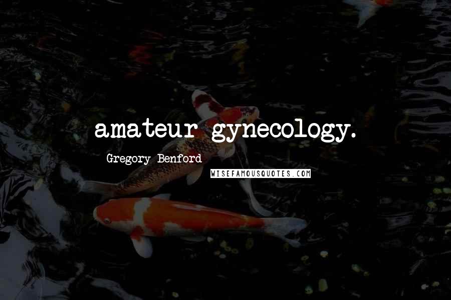 Gregory Benford quotes: amateur gynecology.