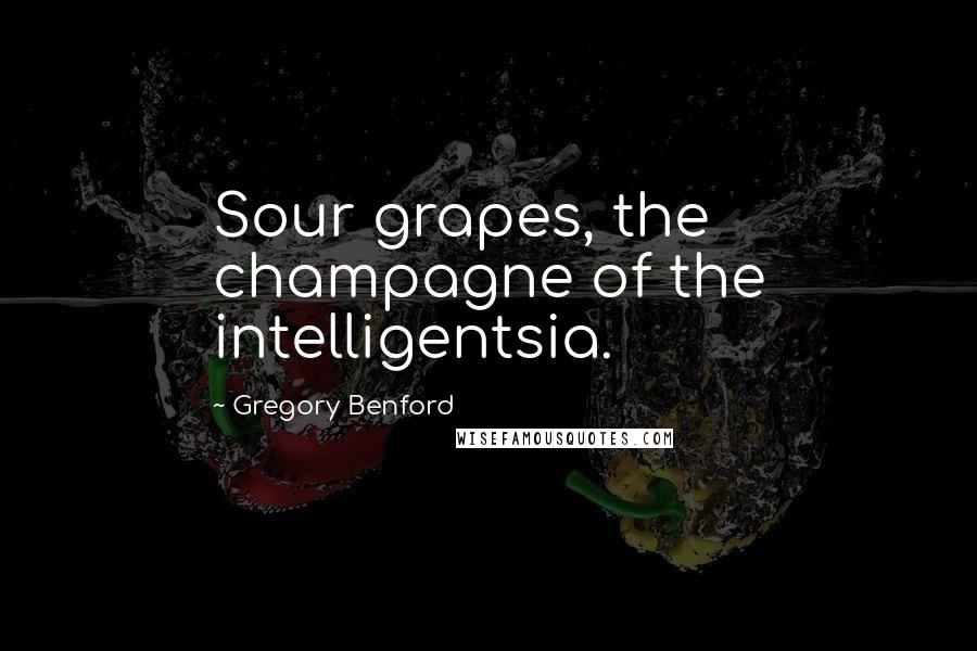 Gregory Benford quotes: Sour grapes, the champagne of the intelligentsia. Gregory Benford quotes: Sour grapes, the champagne of the intelligentsia.